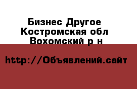 Бизнес Другое. Костромская обл.,Вохомский р-н